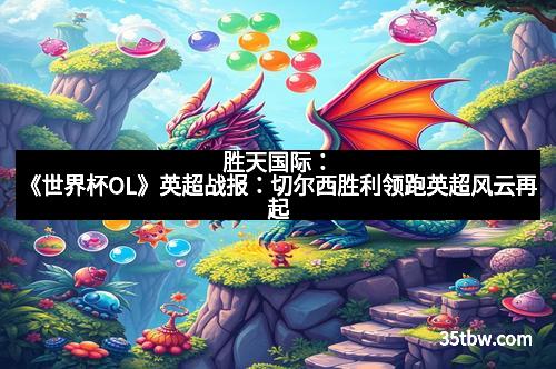 胜天国际：《世界杯OL》英超战报：切尔西胜利领跑英超风云再起