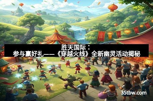 胜天国际：参与赢好礼——《穿越火线》全新幽灵活动揭秘